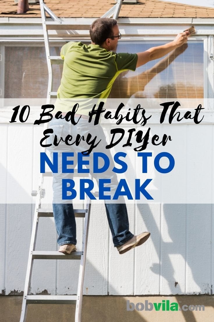 10 Bad Habits That Every DIYer Needs to Break